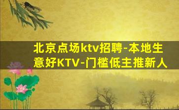 北京点场ktv招聘-本地生意好KTV-门槛低主推新人